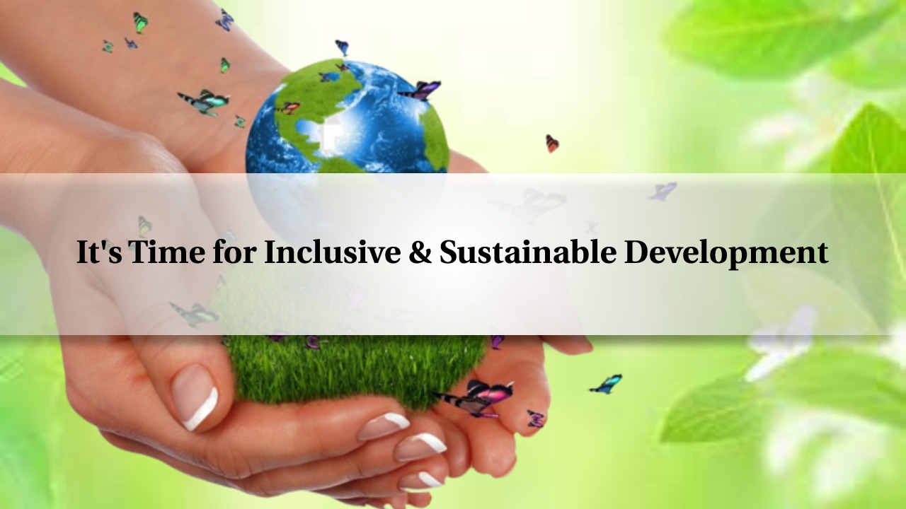 It's time for Inclusive and Sustainable Development